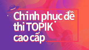 Chinh phục đề thi TOPIK cao cấp