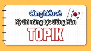 Cùng hiểu về  Kỳ thi năng lực tiếng Hàn TOPIK